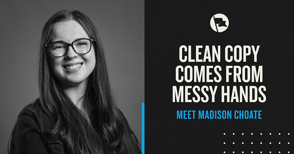 Black-and-white portrait of a smiling woman with long hair and glasses on the left, beside bold text on the right reading “Clean copy comes from messy hands. Meet Madison Choate.